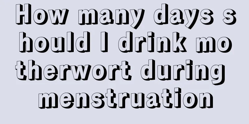 How many days should I drink motherwort during menstruation