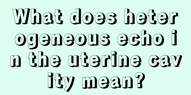 What does heterogeneous echo in the uterine cavity mean?