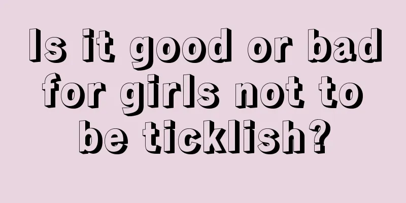 Is it good or bad for girls not to be ticklish?