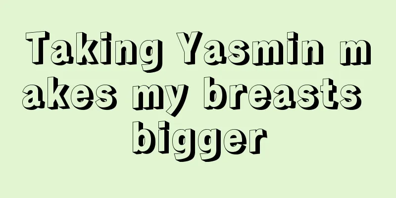 Taking Yasmin makes my breasts bigger