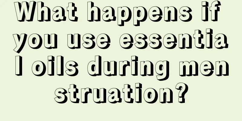 What happens if you use essential oils during menstruation?