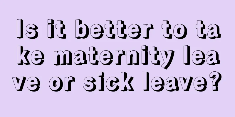 Is it better to take maternity leave or sick leave?