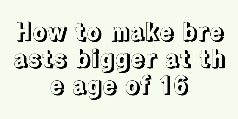 How to make breasts bigger at the age of 16