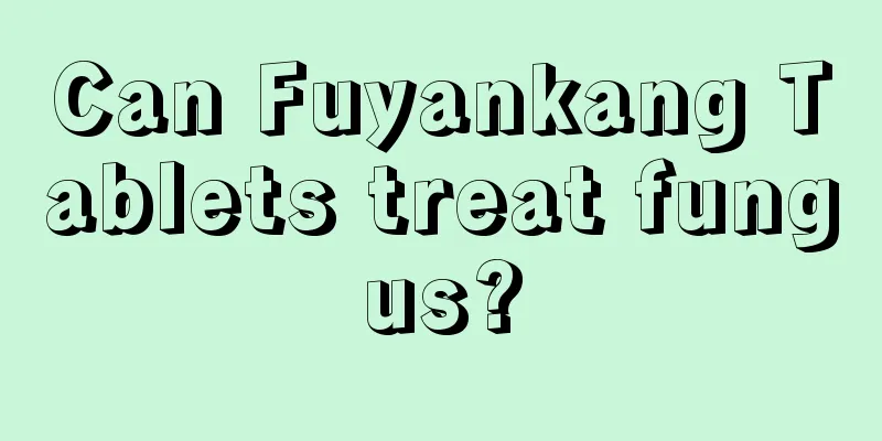 Can Fuyankang Tablets treat fungus?