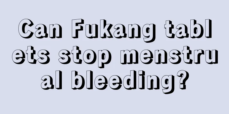 Can Fukang tablets stop menstrual bleeding?