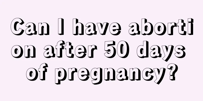 Can I have abortion after 50 days of pregnancy?