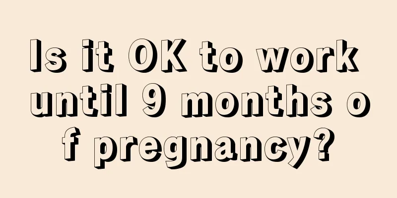 Is it OK to work until 9 months of pregnancy?