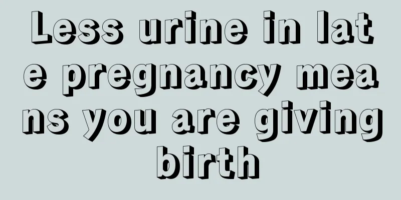 Less urine in late pregnancy means you are giving birth