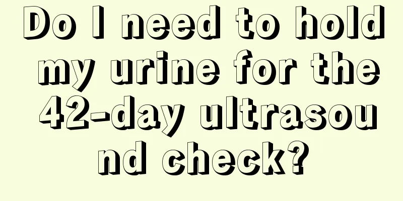 Do I need to hold my urine for the 42-day ultrasound check?