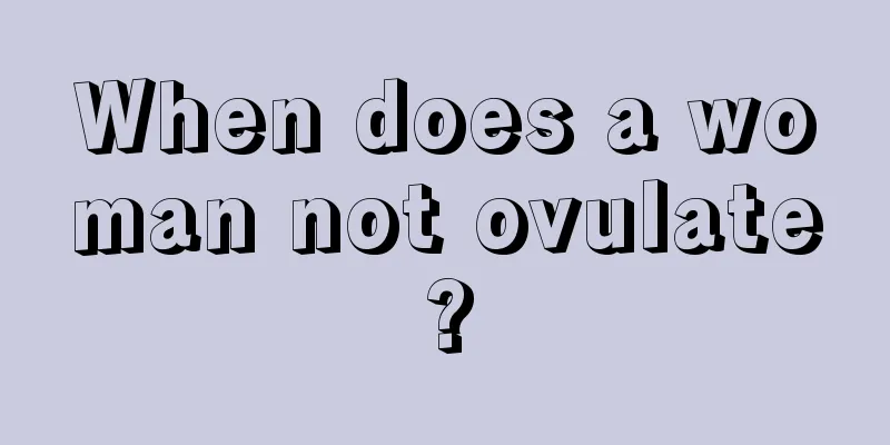 When does a woman not ovulate?