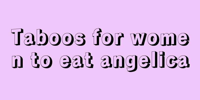 Taboos for women to eat angelica