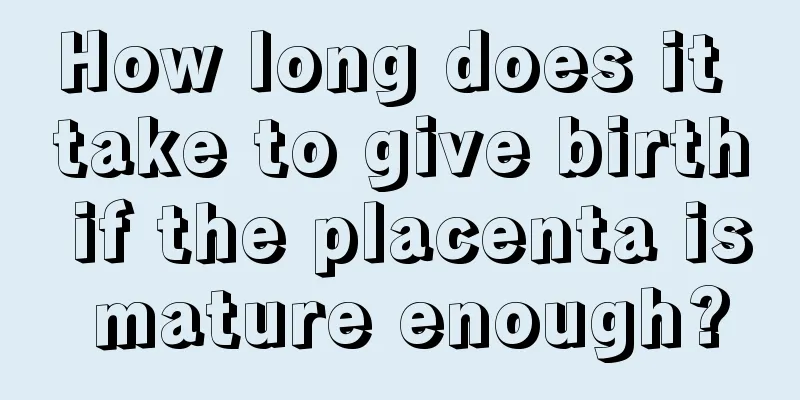 How long does it take to give birth if the placenta is mature enough?