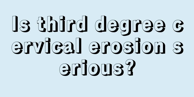 Is third degree cervical erosion serious?