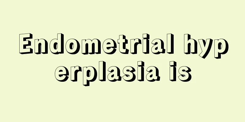 Endometrial hyperplasia is