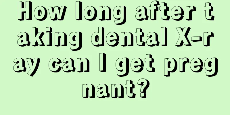 How long after taking dental X-ray can I get pregnant?