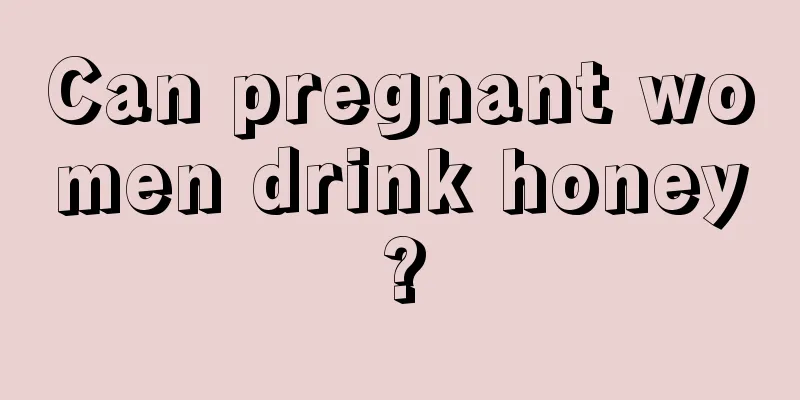 Can pregnant women drink honey?