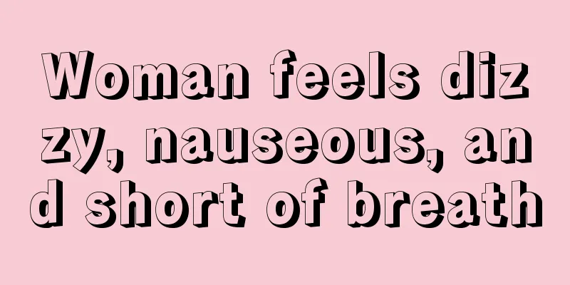 Woman feels dizzy, nauseous, and short of breath