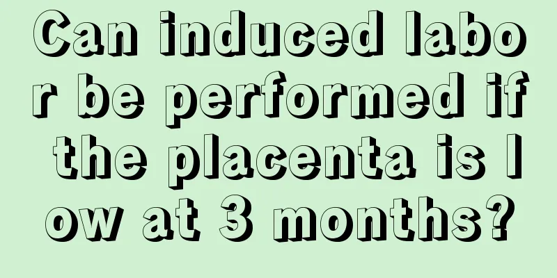 Can induced labor be performed if the placenta is low at 3 months?