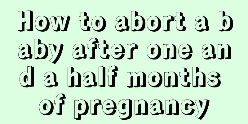 How to abort a baby after one and a half months of pregnancy