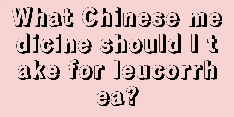 What Chinese medicine should I take for leucorrhea?