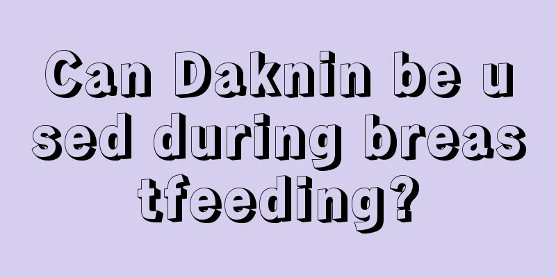 Can Daknin be used during breastfeeding?