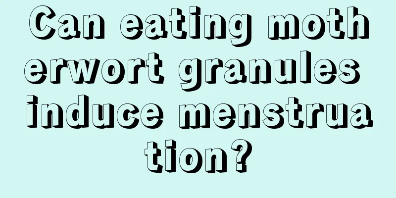 Can eating motherwort granules induce menstruation?