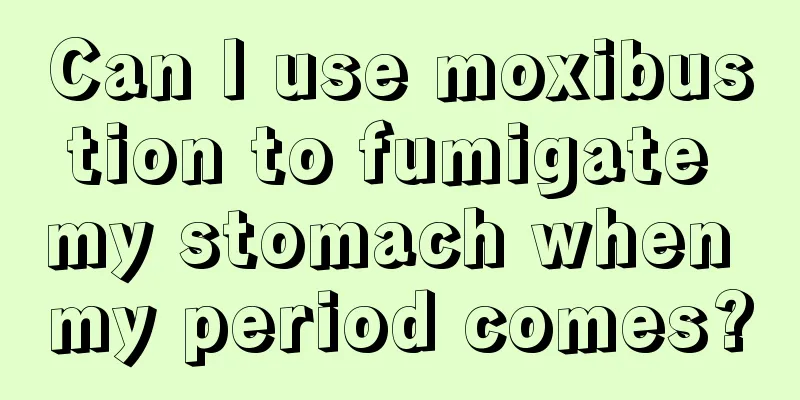 Can I use moxibustion to fumigate my stomach when my period comes?