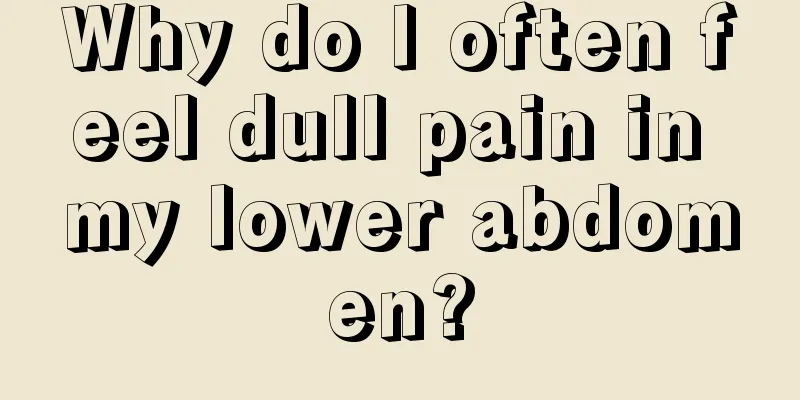 Why do I often feel dull pain in my lower abdomen?