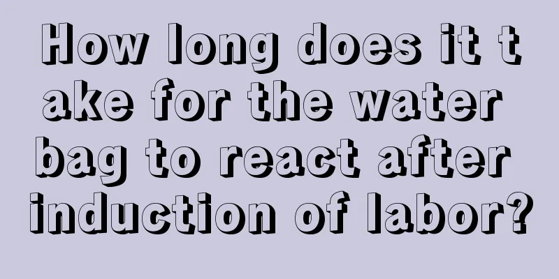 How long does it take for the water bag to react after induction of labor?