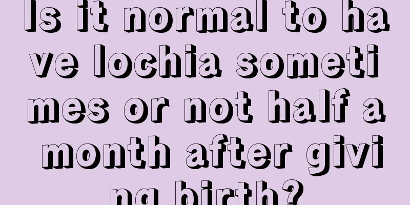 Is it normal to have lochia sometimes or not half a month after giving birth?