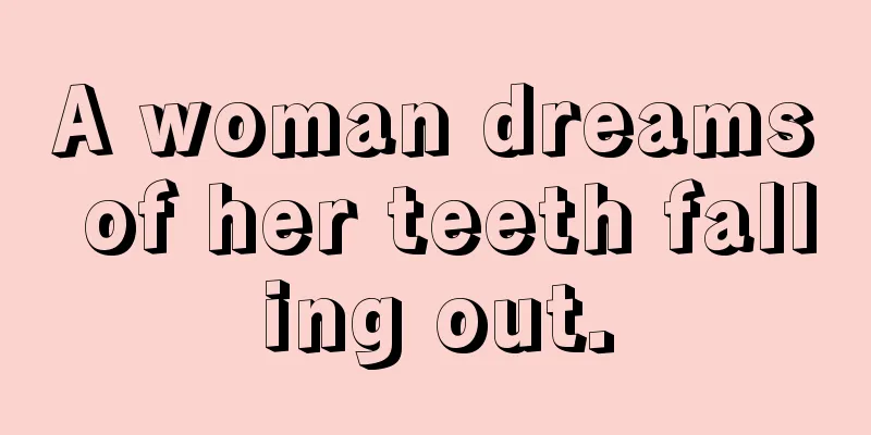 A woman dreams of her teeth falling out.