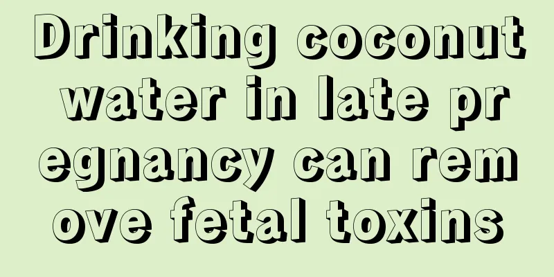 Drinking coconut water in late pregnancy can remove fetal toxins