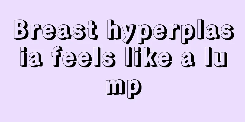 Breast hyperplasia feels like a lump