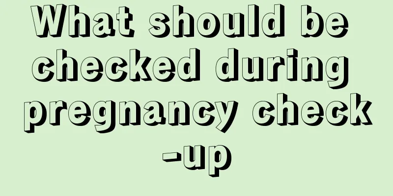 What should be checked during pregnancy check-up