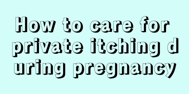 How to care for private itching during pregnancy