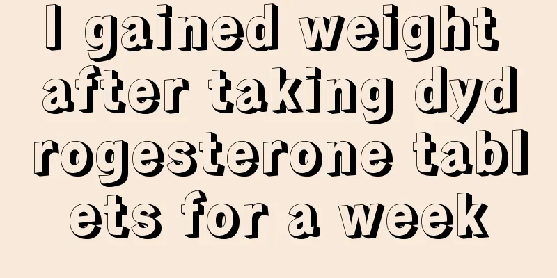 I gained weight after taking dydrogesterone tablets for a week