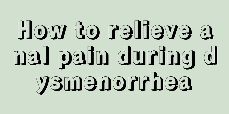 How to relieve anal pain during dysmenorrhea