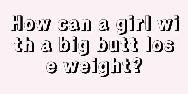 How can a girl with a big butt lose weight?