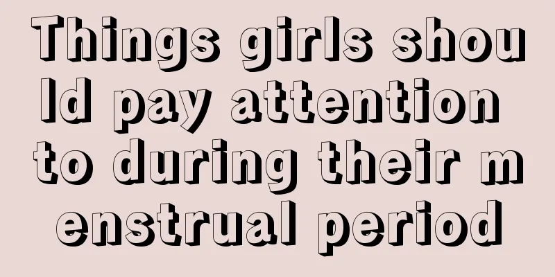 Things girls should pay attention to during their menstrual period