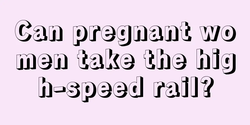 Can pregnant women take the high-speed rail?