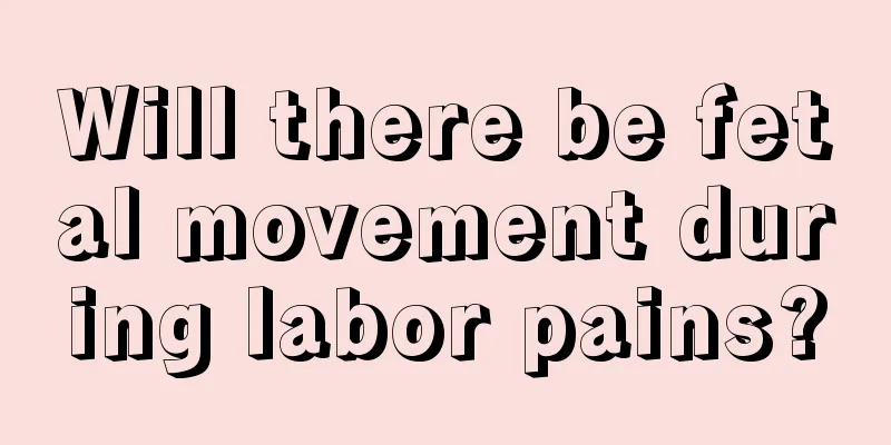 Will there be fetal movement during labor pains?