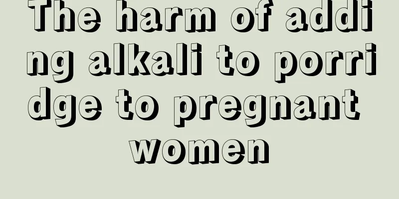 The harm of adding alkali to porridge to pregnant women