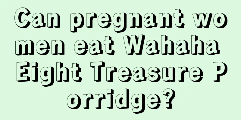 Can pregnant women eat Wahaha Eight Treasure Porridge?