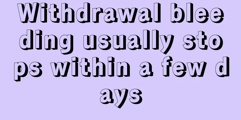 Withdrawal bleeding usually stops within a few days