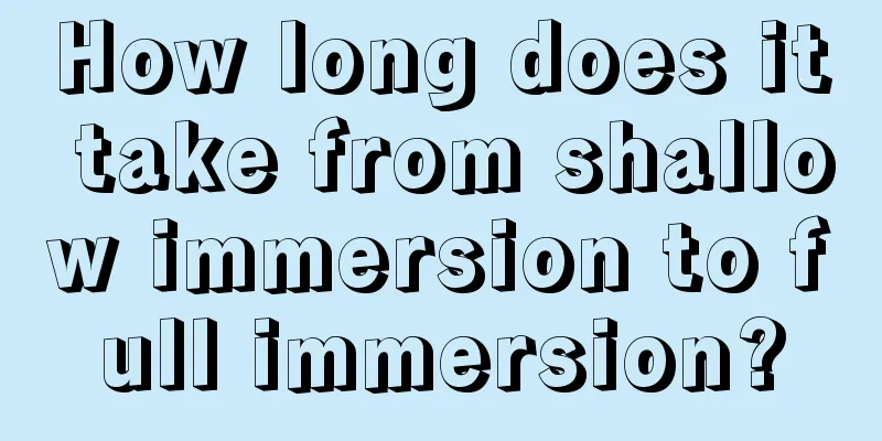 How long does it take from shallow immersion to full immersion?