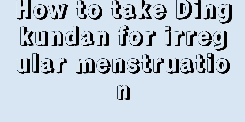 How to take Dingkundan for irregular menstruation