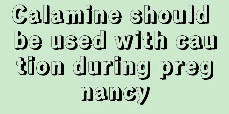 Calamine should be used with caution during pregnancy