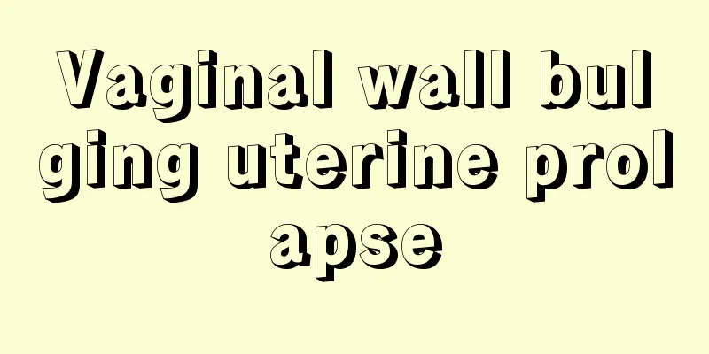 Vaginal wall bulging uterine prolapse