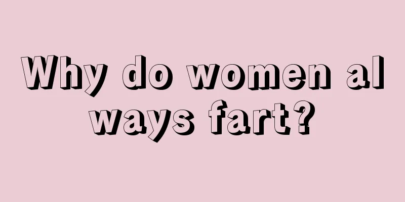 Why do women always fart?