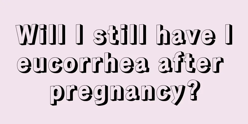 Will I still have leucorrhea after pregnancy?